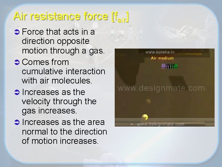 Air resistance force [fair] Ü Force that acts in a direction opposite motion through