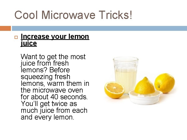 Cool Microwave Tricks! Increase your lemon juice Want to get the most juice from