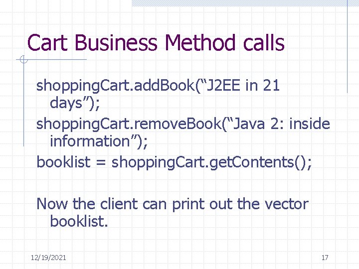 Cart Business Method calls shopping. Cart. add. Book(“J 2 EE in 21 days”); shopping.