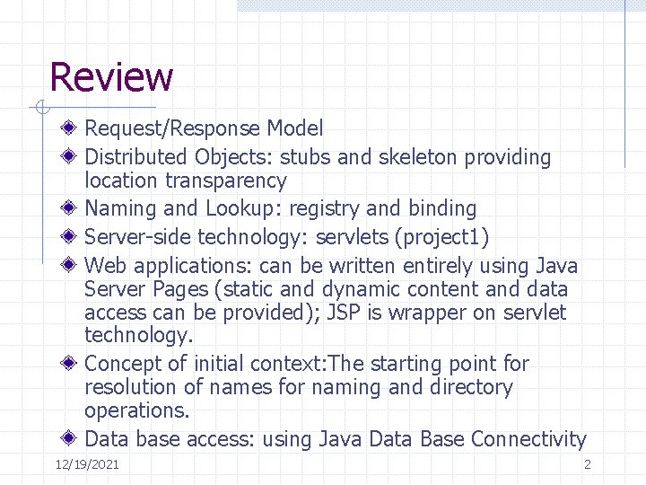 Review Request/Response Model Distributed Objects: stubs and skeleton providing location transparency Naming and Lookup: