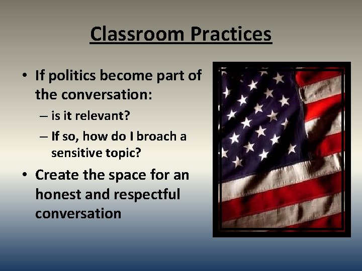 Classroom Practices • If politics become part of the conversation: – is it relevant?