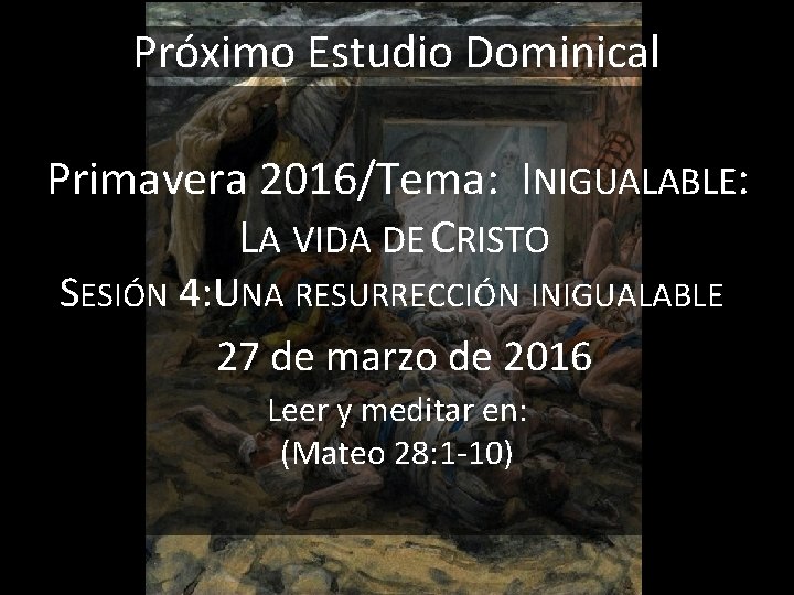 Próximo Estudio Dominical Primavera 2016/Tema: INIGUALABLE: LA VIDA DE CRISTO SESIÓN 4: UNA RESURRECCIÓN