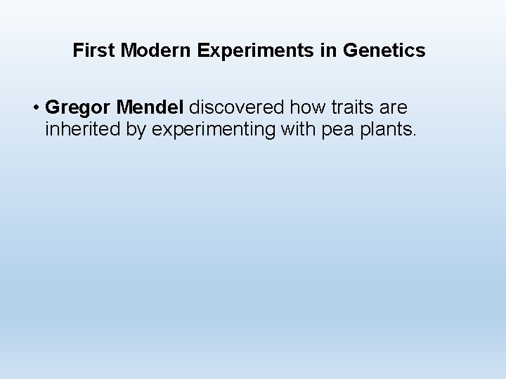 First Modern Experiments in Genetics • Gregor Mendel discovered how traits are inherited by