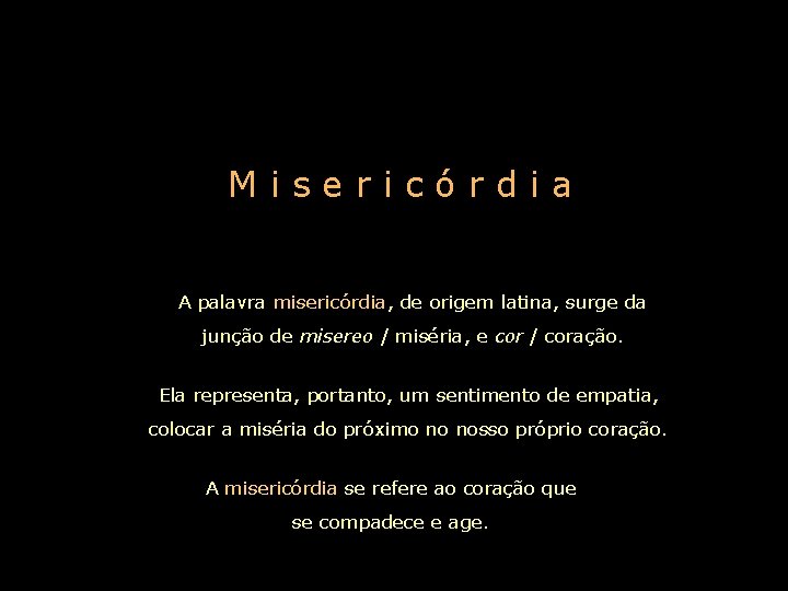 Misericórdia A palavra misericórdia, de origem latina, surge da junção de misereo / miséria,