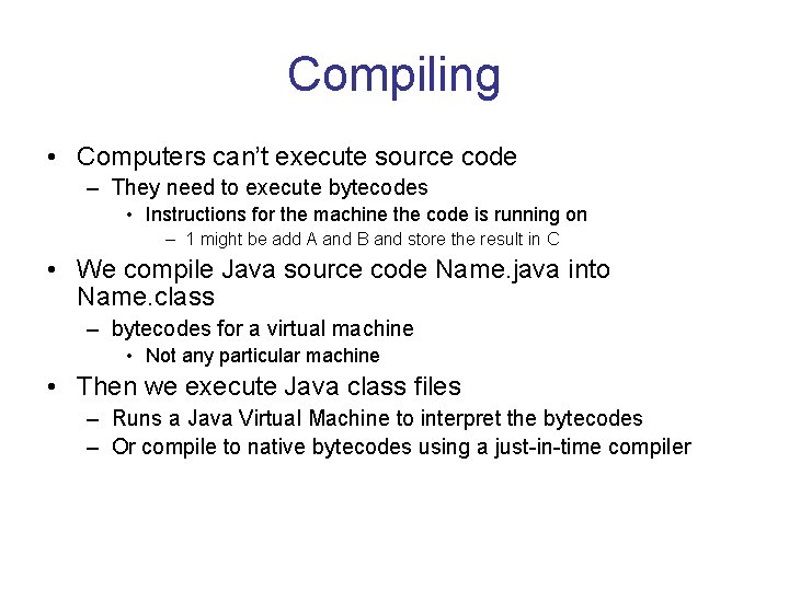 Compiling • Computers can’t execute source code – They need to execute bytecodes •
