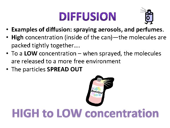  • Examples of diffusion: spraying aerosols, and perfumes. • High concentration (inside of