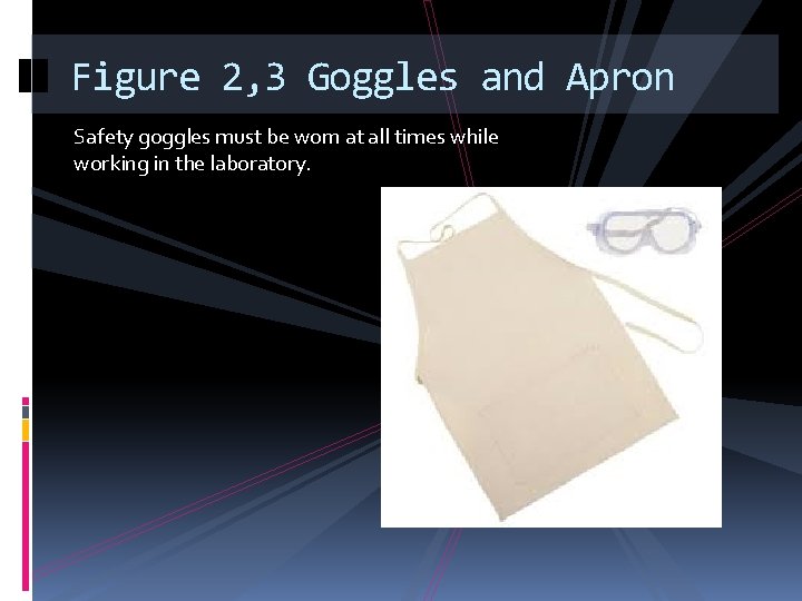 Figure 2, 3 Goggles and Apron Safety goggles must be worn at all times