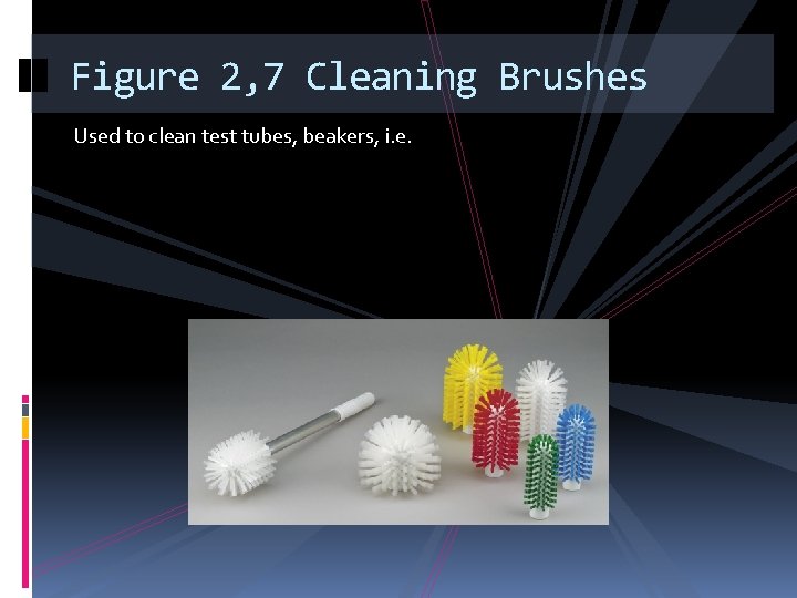 Figure 2, 7 Cleaning Brushes Used to clean test tubes, beakers, i. e. 