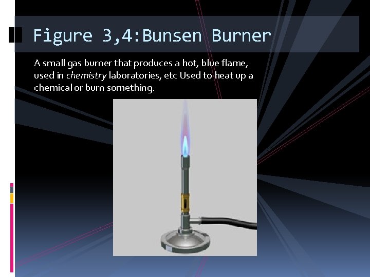 Figure 3, 4: Bunsen Burner A small gas burner that produces a hot, blue