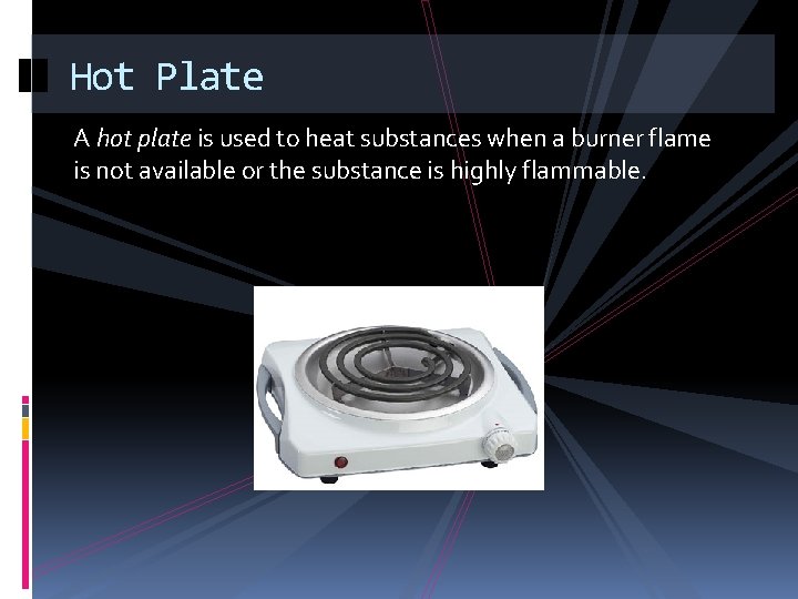 Hot Plate A hot plate is used to heat substances when a burner flame