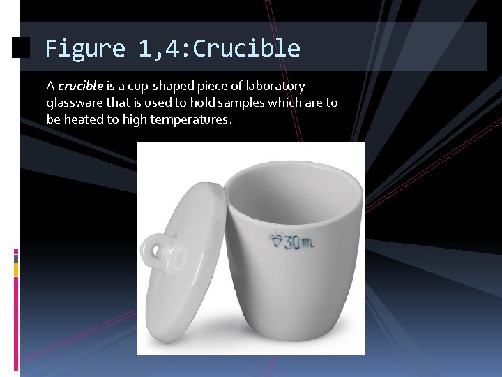Figure 1, 4: Crucible A crucible is a cup-shaped piece of laboratory glassware that