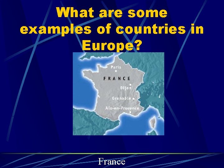 What are some examples of countries in Europe? France 