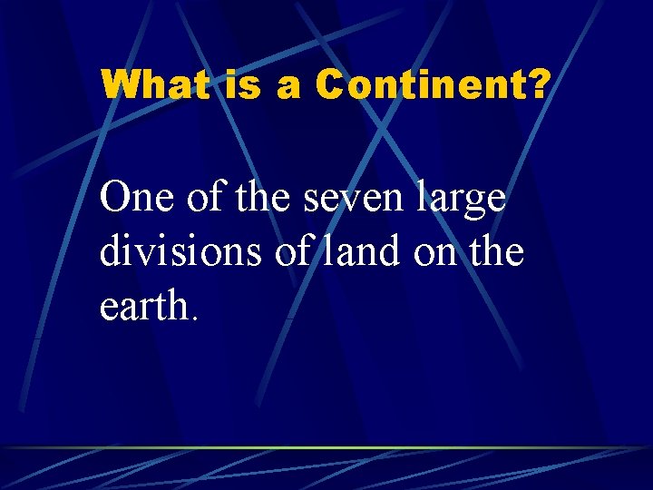 What is a Continent? One of the seven large divisions of land on the