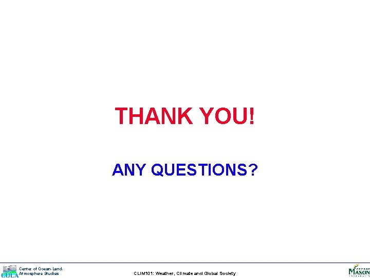 THANK YOU! ANY QUESTIONS? Center of Ocean-Land. Atmosphere Studies CLIM 101: Weather, Climate and