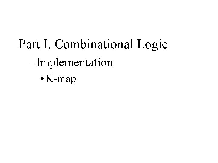 Part I. Combinational Logic – Implementation • K-map 