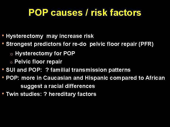 POP causes / risk factors • Hysterectomy may increase risk • Strongest predictors for