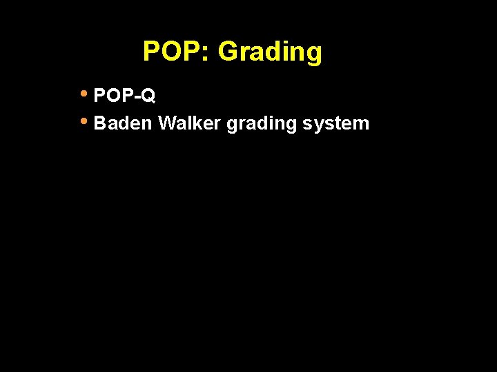 POP: Grading • POP-Q • Baden Walker grading system 