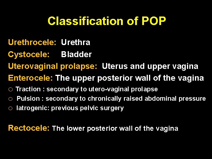 Classification of POP Urethrocele: Urethra Cystocele: Bladder Uterovaginal prolapse: Uterus and upper vagina Enterocele: