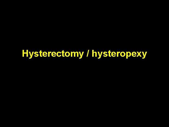 Hysterectomy / hysteropexy 