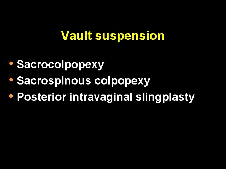 Vault suspension • Sacrocolpopexy • Sacrospinous colpopexy • Posterior intravaginal slingplasty 