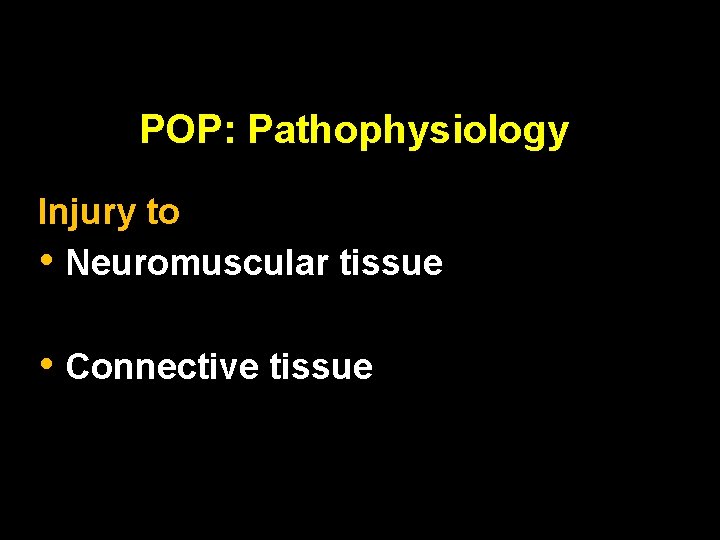 POP: Pathophysiology Injury to • Neuromuscular tissue • Connective tissue 