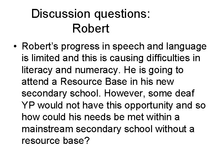 Discussion questions: Robert • Robert’s progress in speech and language is limited and this