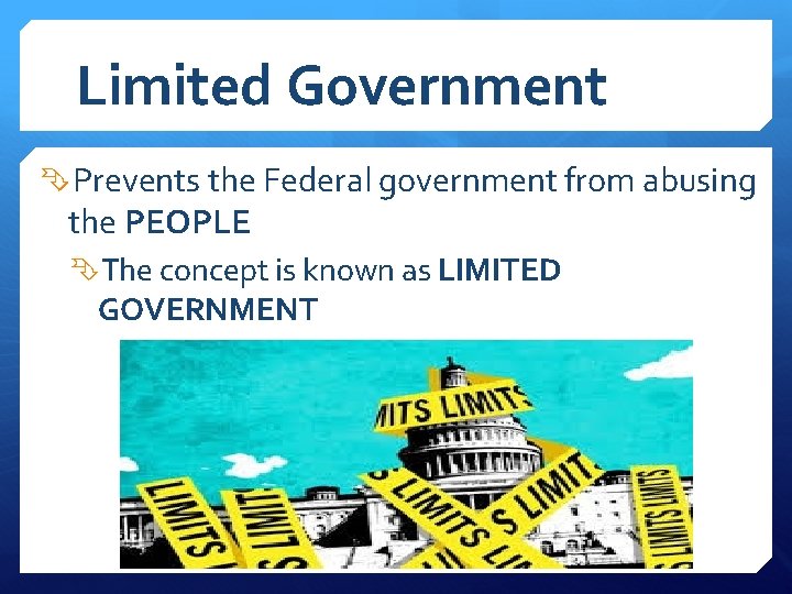 Limited Government Prevents the Federal government from abusing the PEOPLE The concept is known