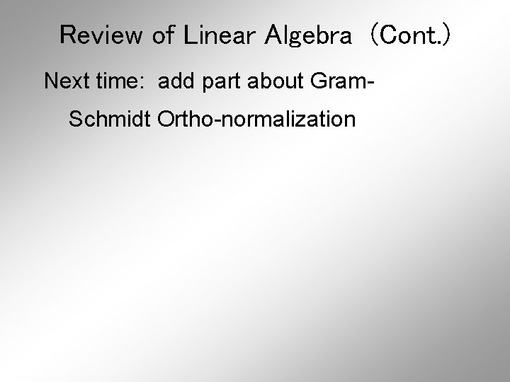 Review of Linear Algebra (Cont. ) Next time: add part about Gram. Schmidt Ortho-normalization