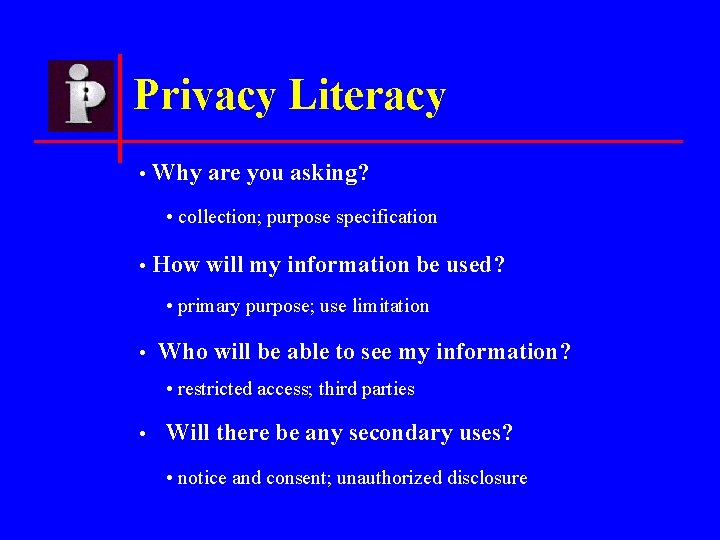 Privacy Literacy • Why are you asking? • collection; purpose specification • How will