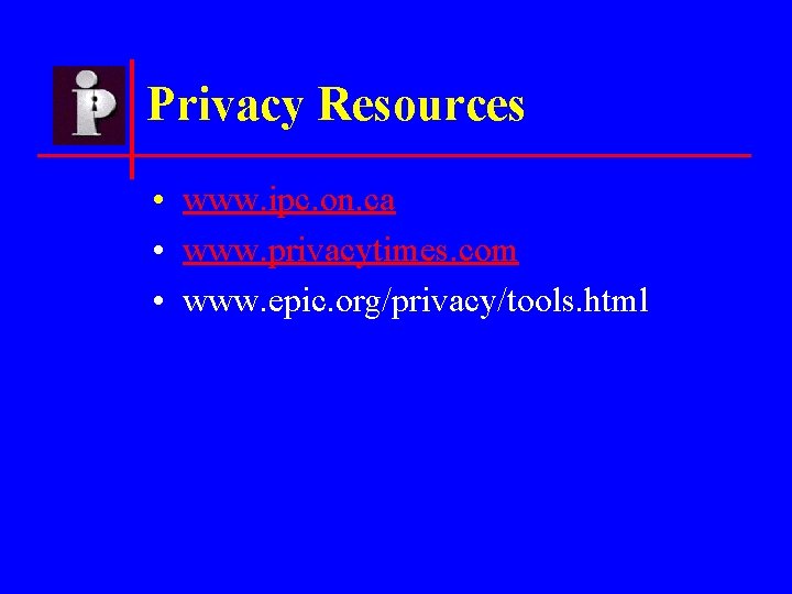 Privacy Resources • www. ipc. on. ca • www. privacytimes. com • www. epic.