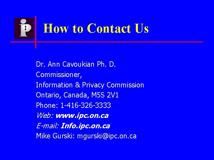 How to Contact Us Dr. Ann Cavoukian Ph. D. Commissioner, Information & Privacy Commission