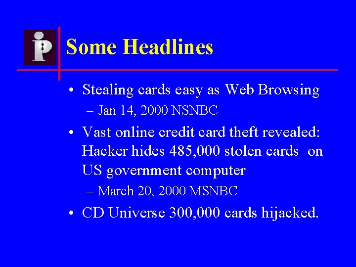Some Headlines • Stealing cards easy as Web Browsing – Jan 14, 2000 NSNBC
