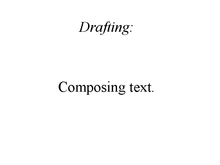 Drafting: Composing text. 