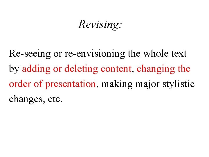 Revising: Re-seeing or re-envisioning the whole text by adding or deleting content, changing the