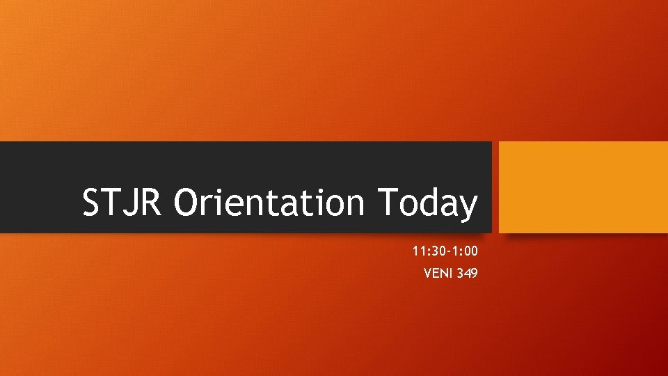 STJR Orientation Today 11: 30 -1: 00 VENI 349 STJR Orientation Today 11: 30 -1: 00 VENI 349
