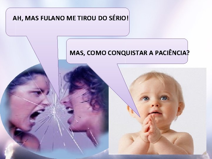 AH, MAS FULANO ME TIROU DO SÉRIO! MAS, COMO CONQUISTAR A PACIÊNCIA? 