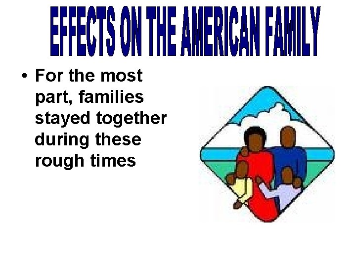  • For the most part, families stayed together during these rough times 