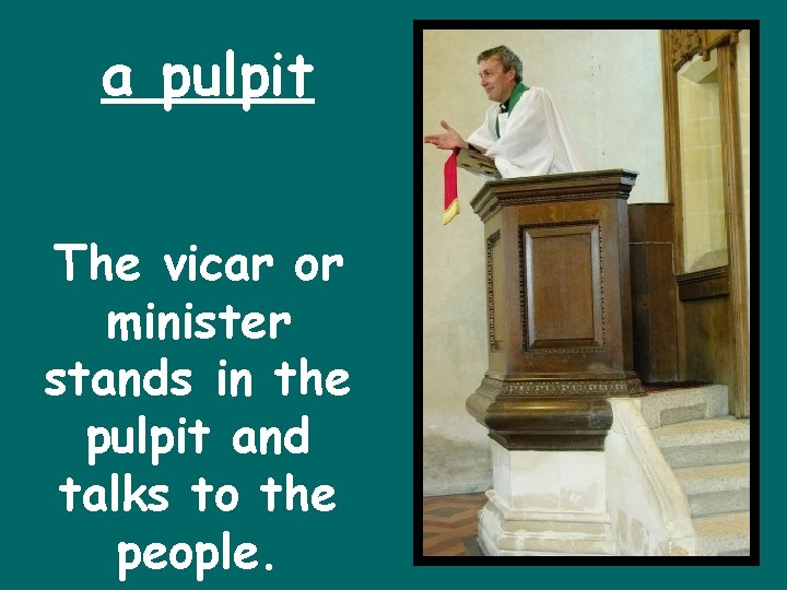 a pulpit The vicar or minister stands in the pulpit and talks to the