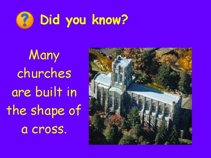 Did you know? Many churches are built in the shape of a cross. 