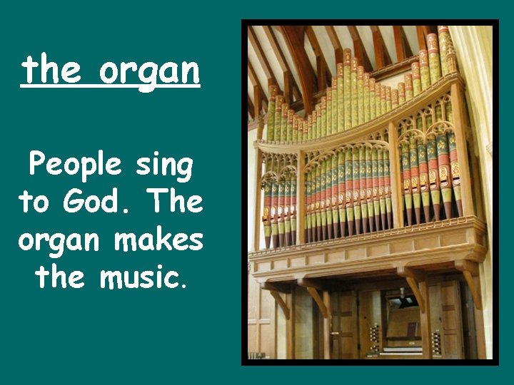 the organ People sing to God. The organ makes the music. 
