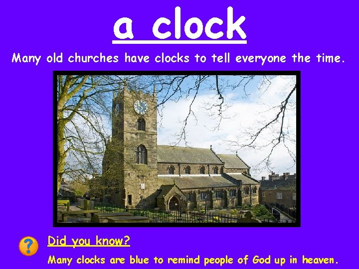 a clock Many old churches have clocks to tell everyone the time. Did you