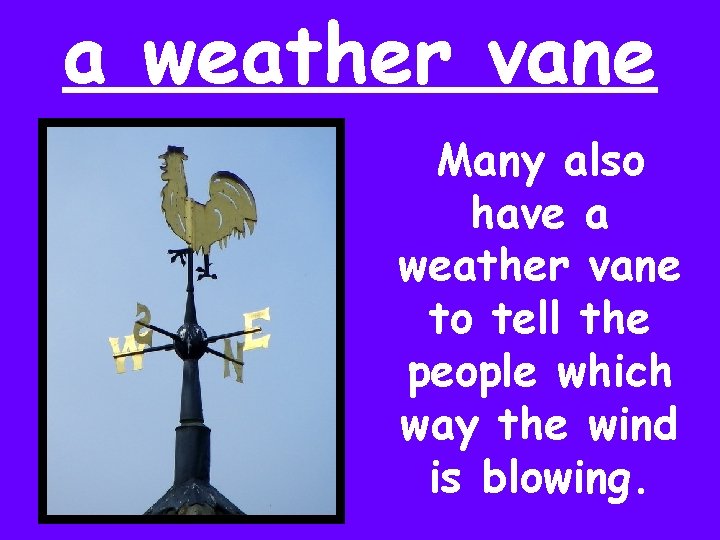 a weather vane Many also have a weather vane to tell the people which