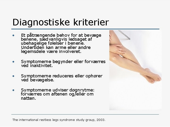 Diagnostiske kriterier • Et påtrængende behov for at bevæge benene, sædvanligvis ledsaget af ubehagelige