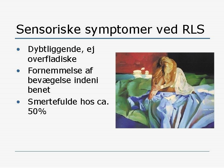 Sensoriske symptomer ved RLS • Dybtliggende, ej overfladiske • Fornemmelse af bevægelse indeni benet