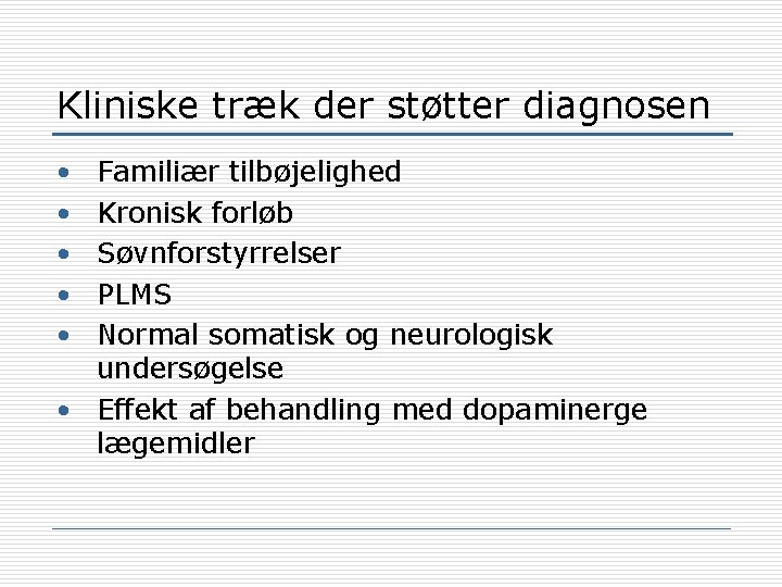 Kliniske træk der støtter diagnosen • • • Familiær tilbøjelighed Kronisk forløb Søvnforstyrrelser PLMS