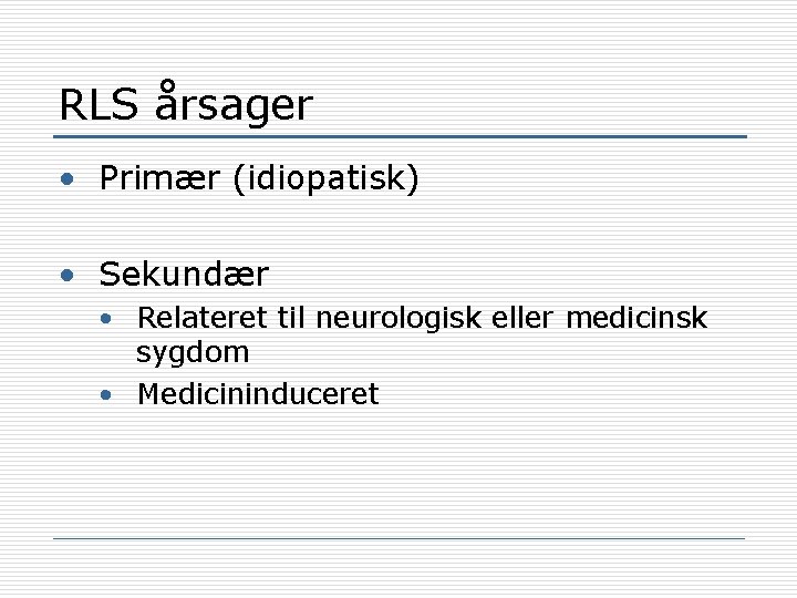RLS årsager • Primær (idiopatisk) • Sekundær • Relateret til neurologisk eller medicinsk sygdom