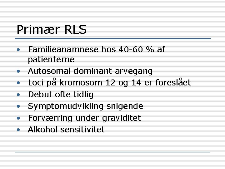 Primær RLS • Familieanamnese hos 40 -60 % af patienterne • Autosomal dominant arvegang