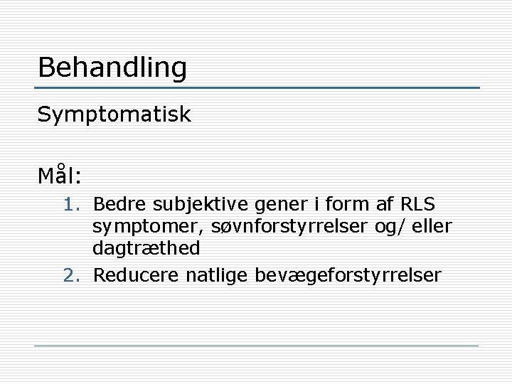 Behandling Symptomatisk Mål: 1. Bedre subjektive gener i form af RLS symptomer, søvnforstyrrelser og/