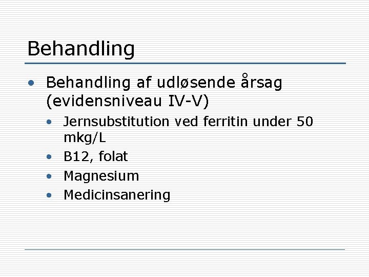 Behandling • Behandling af udløsende årsag (evidensniveau IV-V) • Jernsubstitution ved ferritin under 50