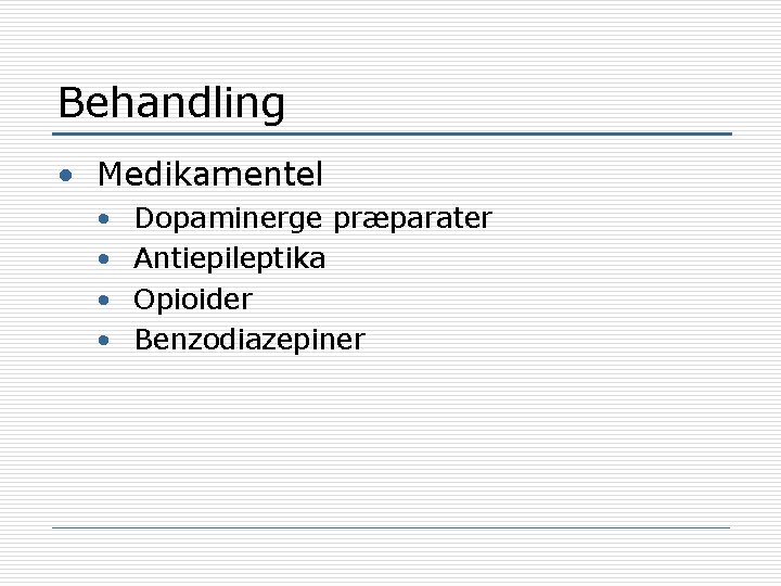 Behandling • Medikamentel • • Dopaminerge præparater Antiepileptika Opioider Benzodiazepiner 